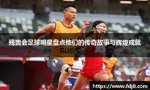 残奥会足球明星盘点他们的传奇故事与辉煌成就