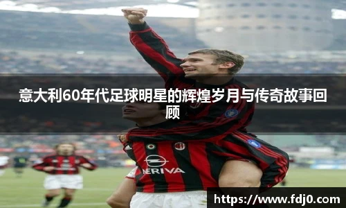 意大利60年代足球明星的辉煌岁月与传奇故事回顾