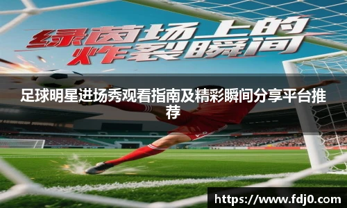 足球明星进场秀观看指南及精彩瞬间分享平台推荐