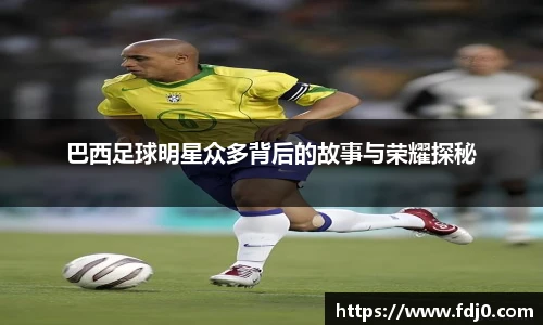 巴西足球明星众多背后的故事与荣耀探秘